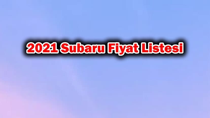 2021 Subaru Fiyat Listesi, Sıfır Subaru Otomobil Fiyatları