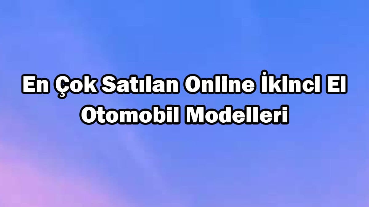 En Çok Satılan Online İkinci El Otomobil Modelleri Açıklandı
