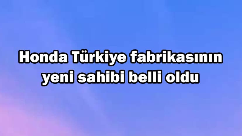 Honda Türkiye Fabrikasının Yeni Sahibi Belli Oldu