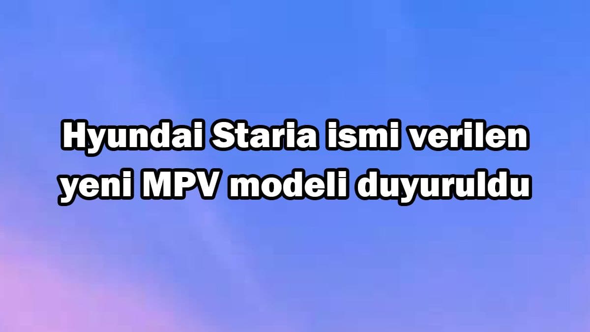 Hyundai Staria Ismi Verilen Yeni Mpv Modeli Duyuruldu