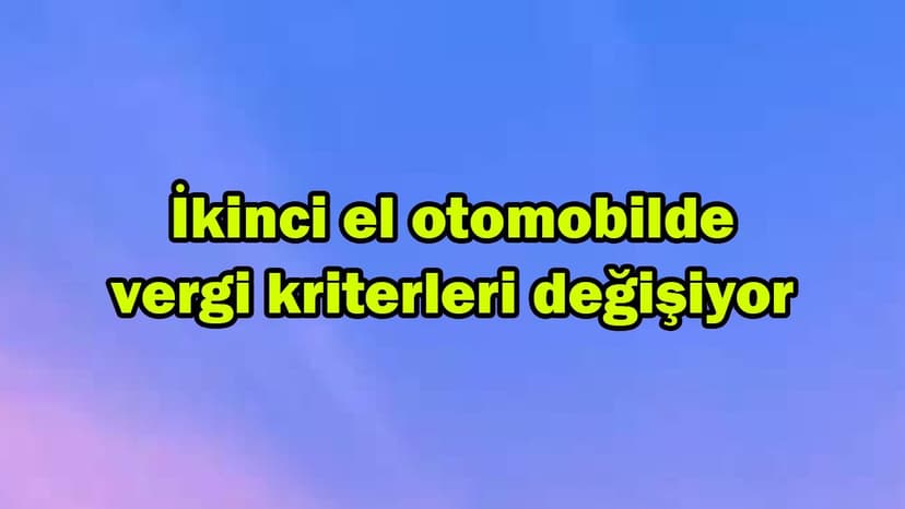 İkinci El Otomobilde Vergi Kriterleri Değişiyor