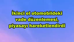 İkinci El Otomobildeki Vade Düzenlemesi, Piyasayı Hareketlendirdi