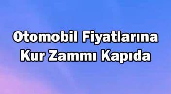 Otomobil Fiyatlarına Kur Zammı Kapıda!