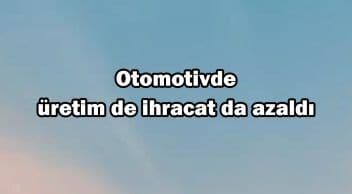 Otomotiv Üretim de Ihracat da Azaldı