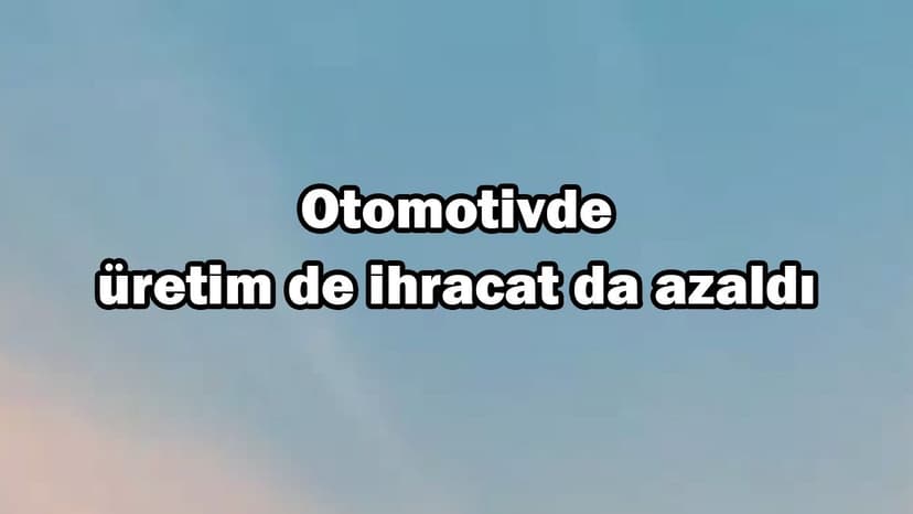 Otomotiv Üretim de Ihracat da Azaldı