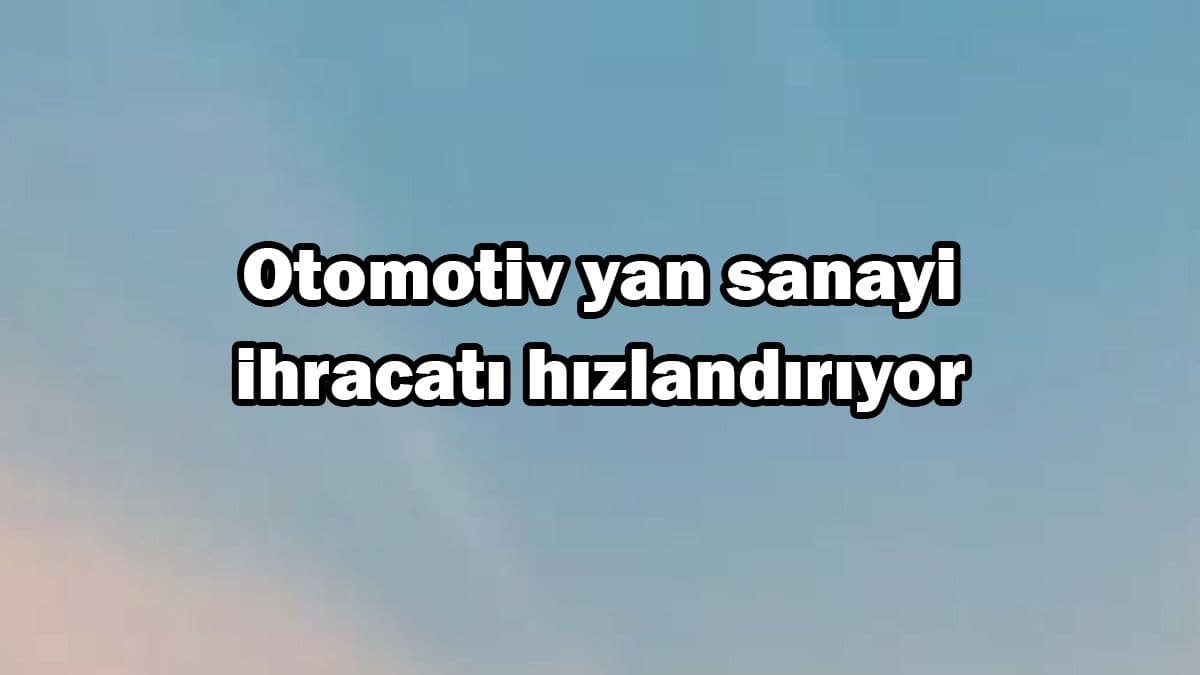 Otomotiv Yan Sanayi Ihracatı Hızlandırıyor