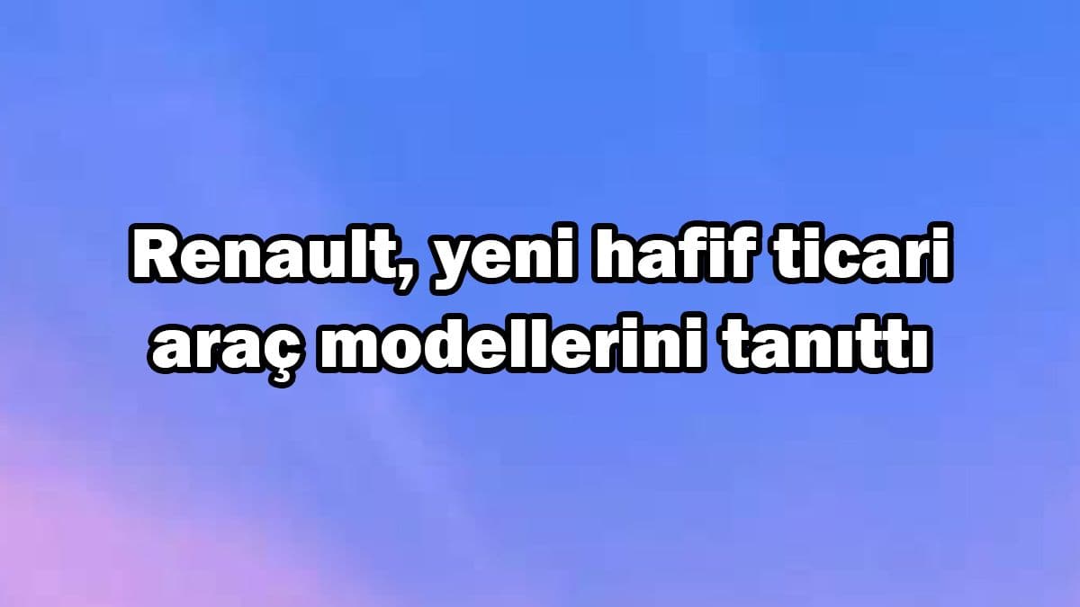 Renault Yeni Hafif Ticari Araç Modellerini Tanıttı