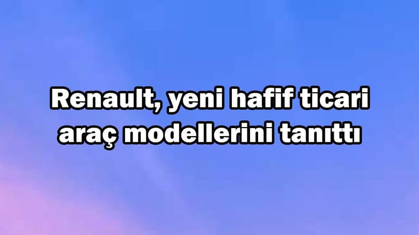 Renault Yeni Hafif Ticari Araç Modellerini Tanıttı