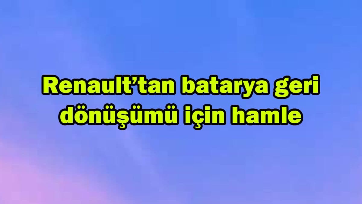 Renault’tan Batarya Geri Dönüşümü için Hamle
