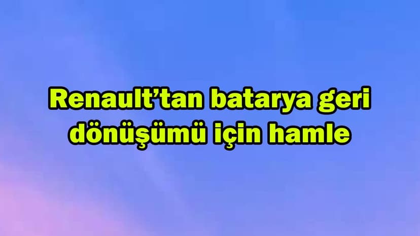 Renault’tan Batarya Geri Dönüşümü için Hamle