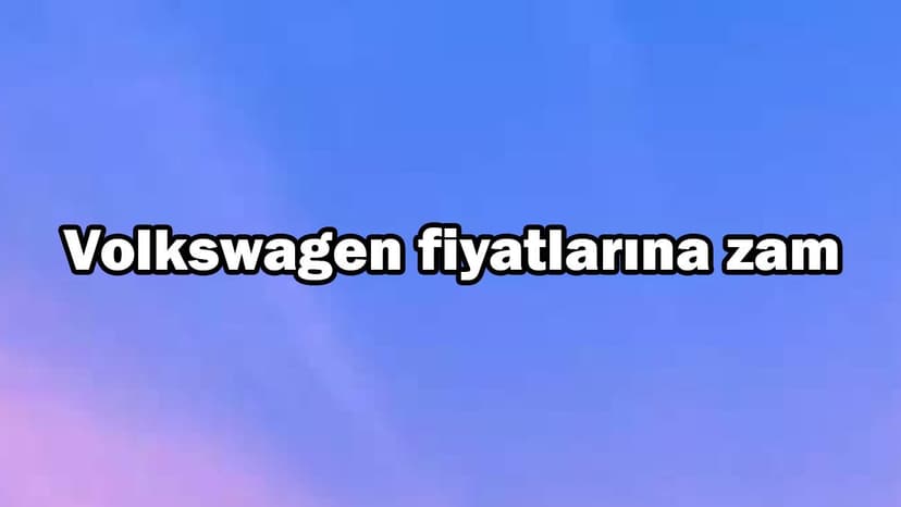 Yeni Fiyat Listesi Yayınlandı! Volkswagen Fiyatlarına Zam Geldi