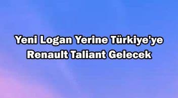 Yeni Dacia Logan Yerine Türkiye’ye Renault Taliant Gelecek