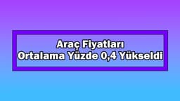 Araç Fiyatları Bu Dönemde Ortalama Yüzde 0,4 Yükseldi