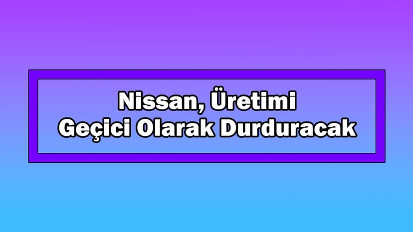 Nissan, Üretimi Geçici Olarak Durduracak