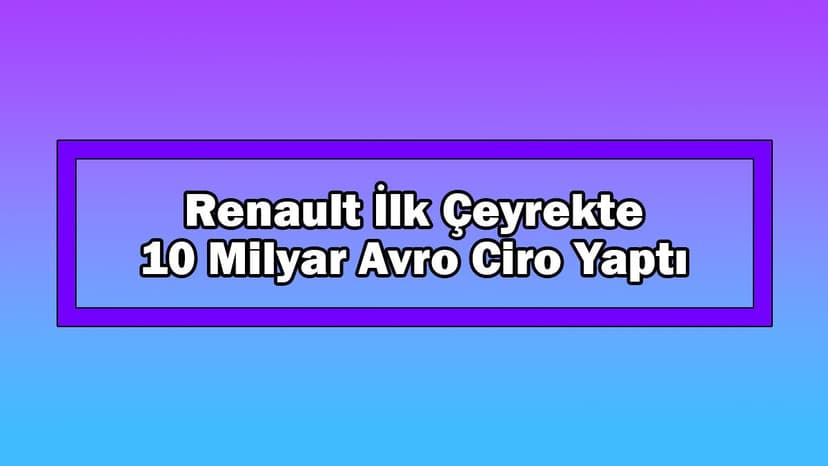 Renault İlk Çeyrekte 10 Milyar Avro Ciro Yaptı