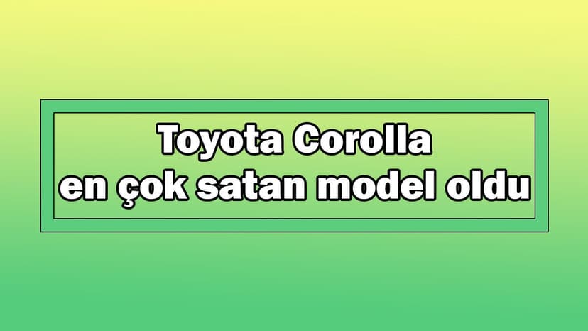 Toyota Corolla En Çok Satan Model Oldu