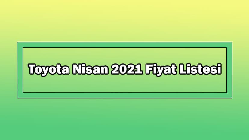 Toyota Nisan 2021 Fiyat Listesi Açıklandı