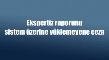 Ekspertiz Raporunu Sistem Üzerine Yüklemeyene Ceza