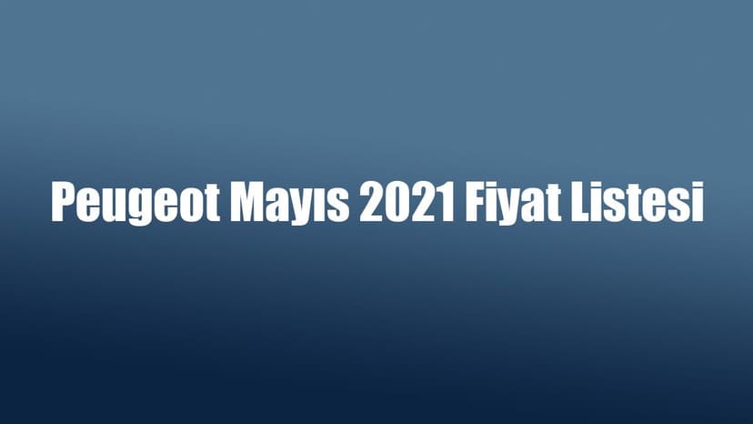 Peugeot Mayıs 2021 Fiyat Listesi ve Kampanya