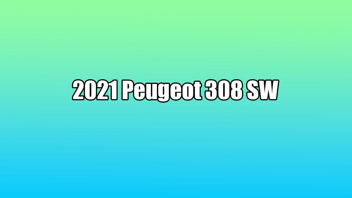 Yeni 2021 Peugeot 308 Sw Tanıtıldı! İşte Özellikleri