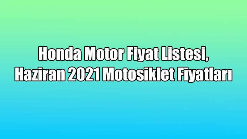 Honda Motor Fiyat Listesi, Haziran 2021 Motosiklet Fiyatları