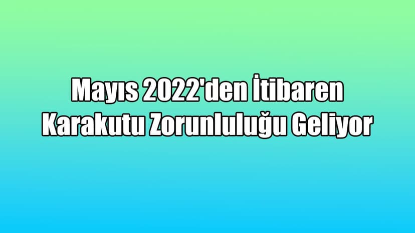 Mayıs 2022'Den İtibaren Karakutu Zorunluluğu Geliyor