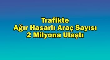 Trafikte Ağır Hasarlı Araç Sayısı 2 Milyona Ulaştı