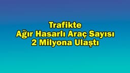 Trafikte Ağır Hasarlı Araç Sayısı 2 Milyona Ulaştı