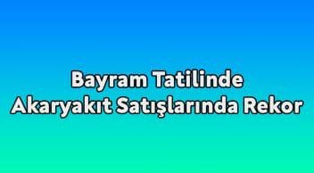 Bayram Tatilinde Akaryakıt Satışlarında Rekor Kırıldı