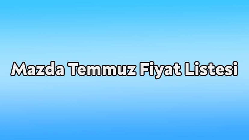Mazda Temmuz 2021 Fiyat Listesi Açıklandı