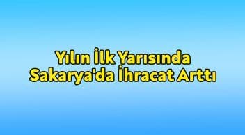 Yılın İlk Yarısında Sakarya’da İhracat Arttı