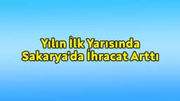 Yılın İlk Yarısında Sakarya'da İhracat Arttı