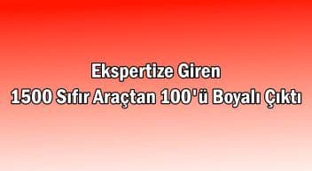 Ekspertize Giren 1500 Sıfır Araçtan 100’Ü Boyalı Çıktı