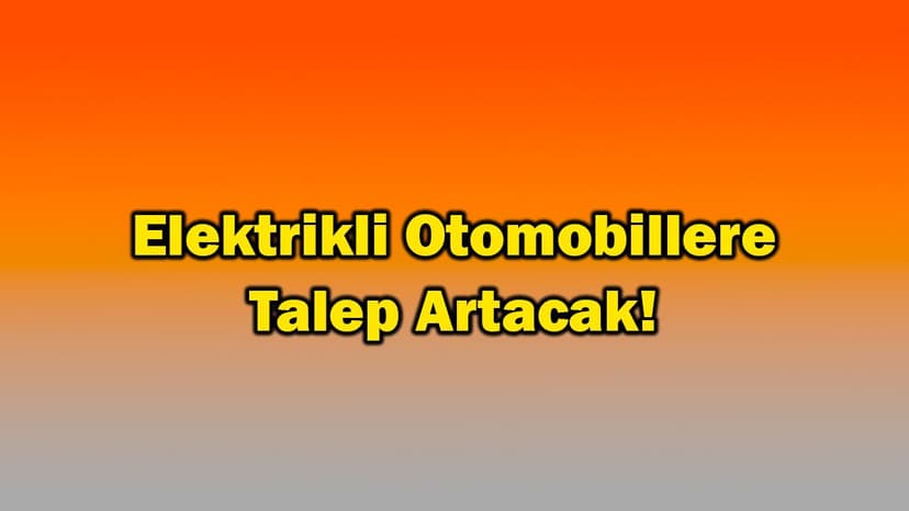 Elektrikli Otomobillere Talep Artacak!