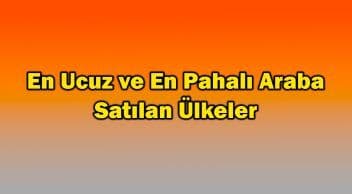 En Ucuz ve En Pahalı Araba Satılan Ülkeler