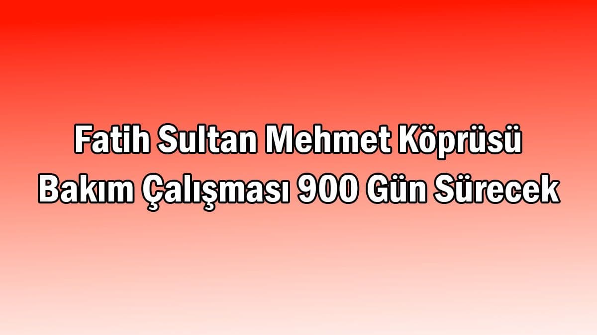 Fatih Sultan Mehmet Köprüsü Bakım Çalışması 900 Gün Sürecek
