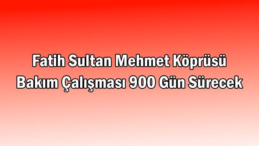 Fatih Sultan Mehmet Köprüsü Bakım Çalışması 900 Gün Sürecek