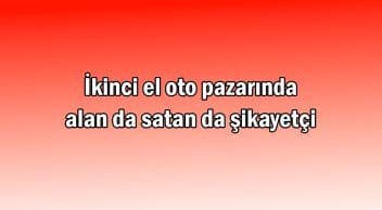 İkinci El Oto Pazarında Alan da Satan da Şikayetçi