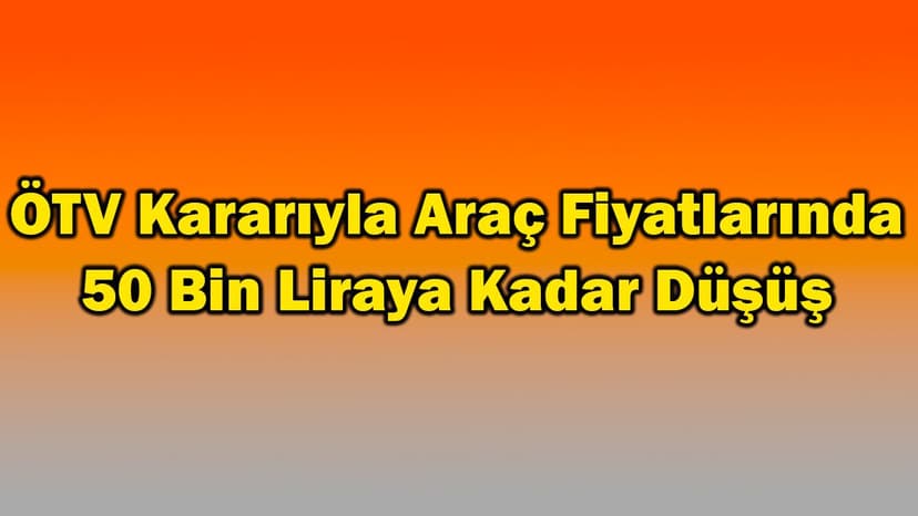 Ötv Kararıyla Araç Fiyatlarında 50 Bin Liraya Kadar Düşüş