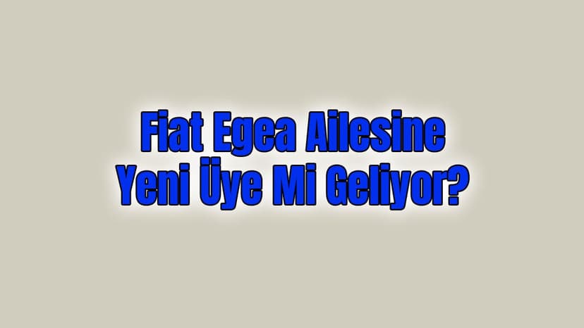 Fiat Egea Ailesine Yeni Üye mi Geliyor?
