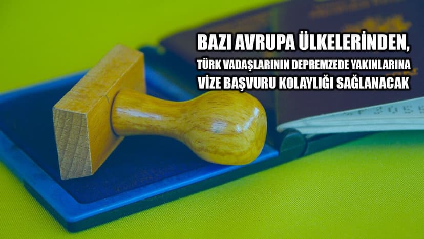 Bazı Avrupa Ülkelerinden, Türk Vatandaşlarının Depremzede Yakınlarına Vize Başvuru Kolaylığı Sağlanacak