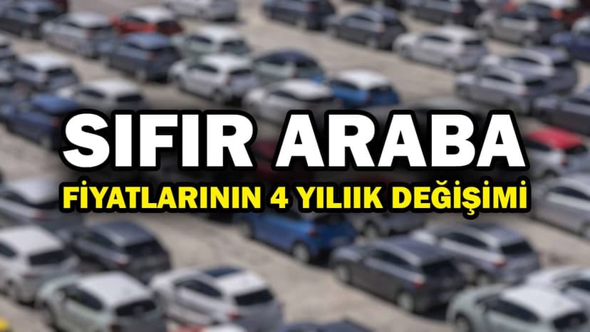 Türkiye'de Sıfır Araba Fiyatlarının 4 Yıllık Değişimi!