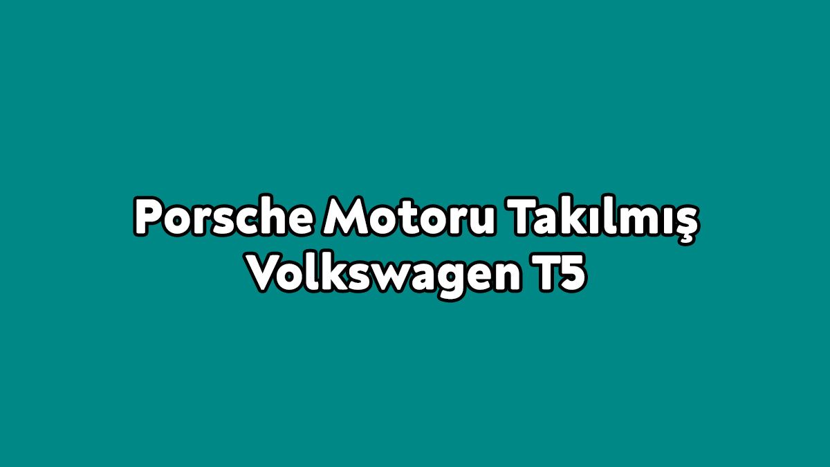 Porsche Motoru Takılmış Volkswagen T5