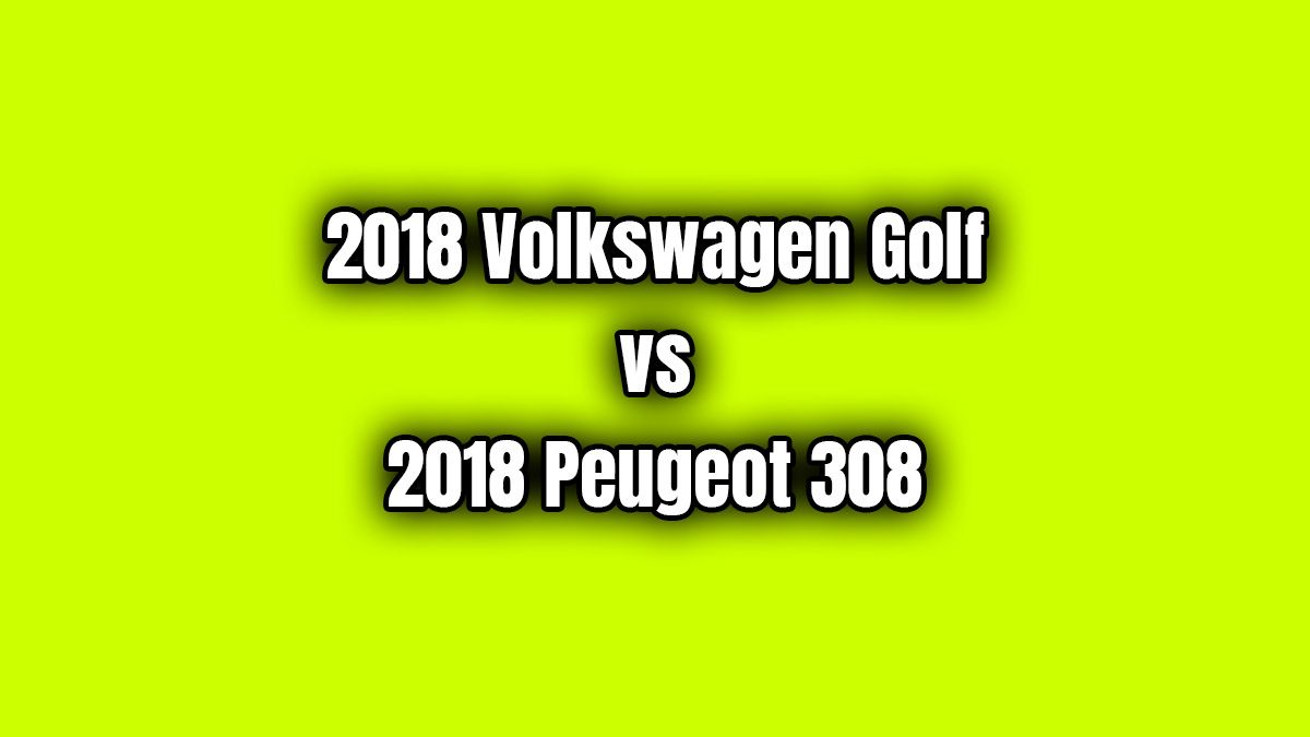 2018 Volkswagen Golf ve 2018 Peugeot 308 Karşılaştırma 1 2018 Volkswagen Golf ve 2018 Peugeot 308 Karşılaştırma
