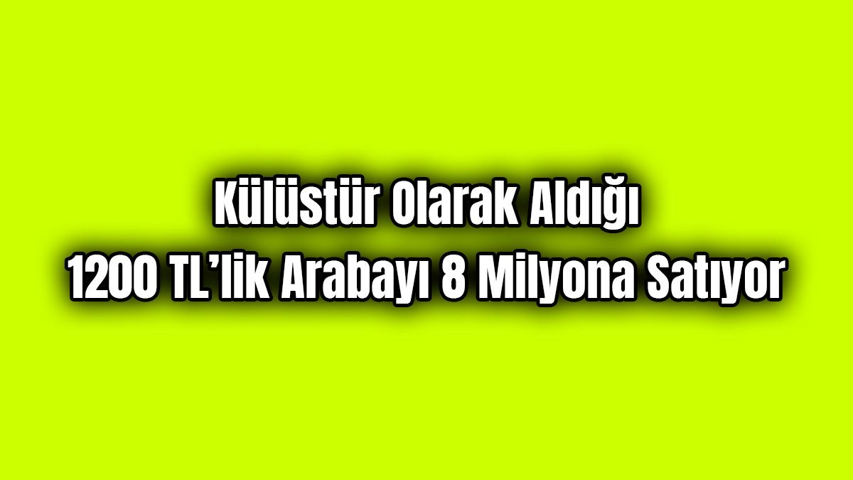 Külüstür Olarak Aldığı 1200 Tl’lik Arabayı 8 Milyona Satıyor 1 Külüstür Olarak Aldığı 1200 Tl’lik Arabayı 8 Milyona Satıyor
