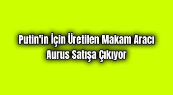 Putin’in İçin Üretilen Makam Aracı Aurus Satışa Çıkıyor