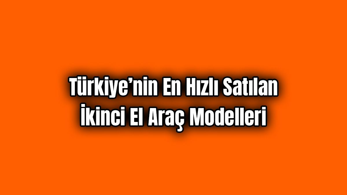 Türkiye’nin En Hızlı Satılan İkinci El Araç Modelleri 1 Türkiye’nin En Hızlı Satılan İkinci El Araç Modelleri