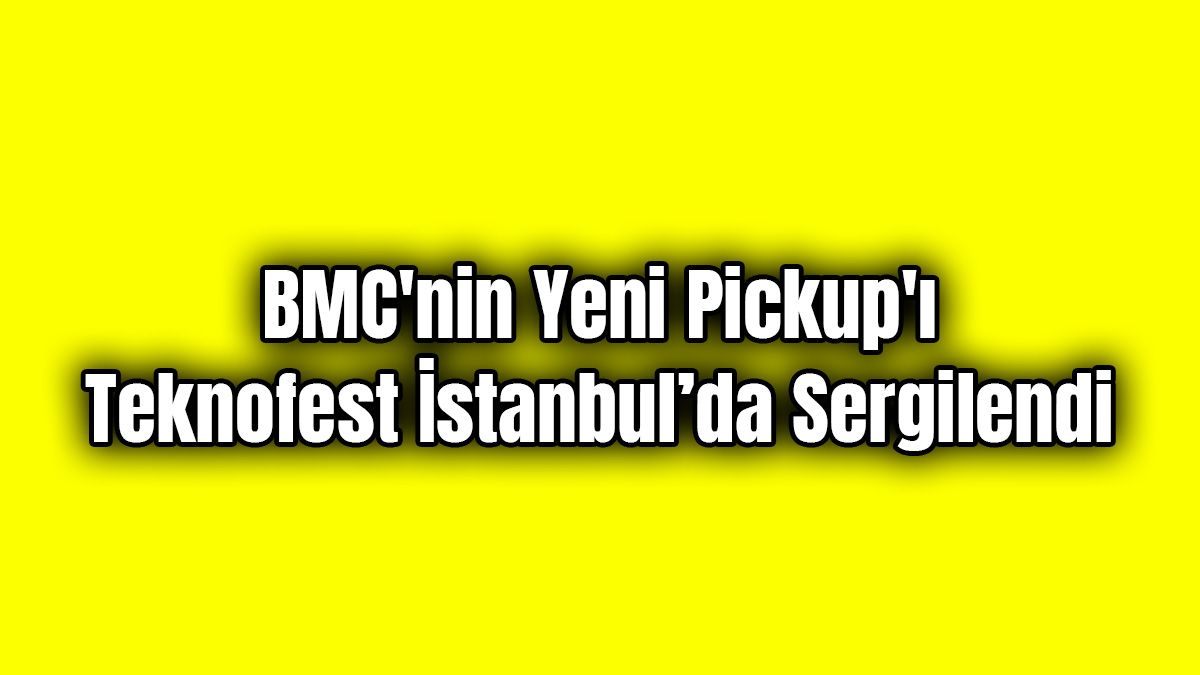 Bmc’nin Yeni Pickup'ı Teknofest İstanbul’da Sergilendi
