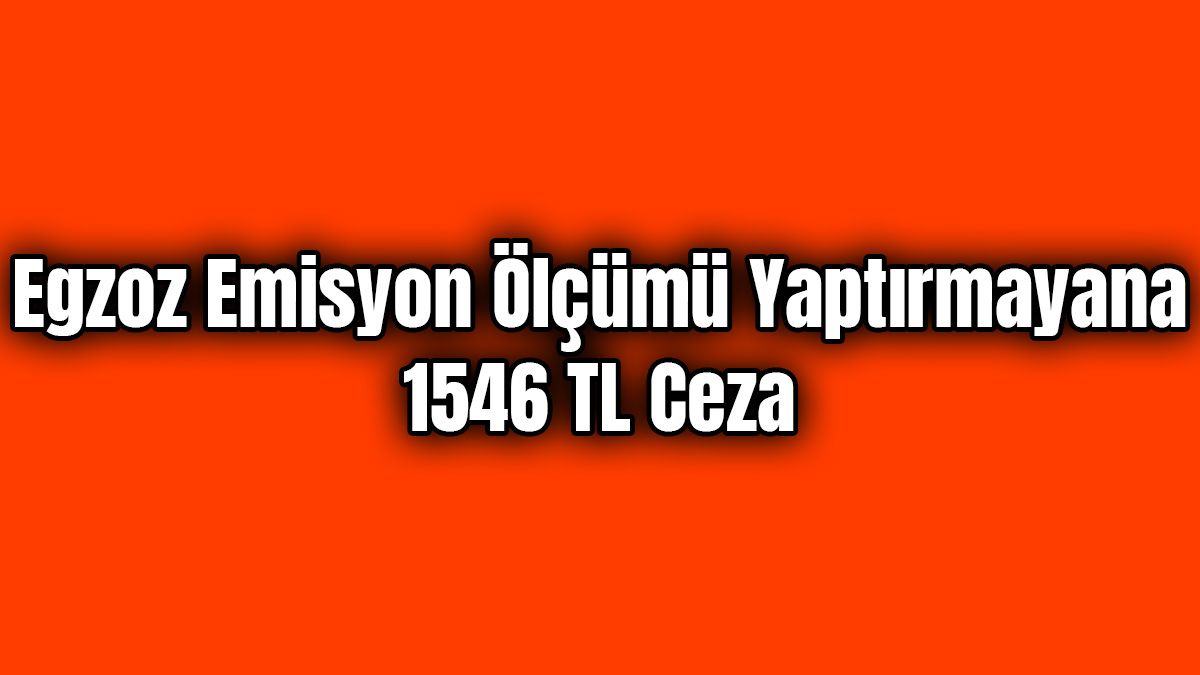 Egzoz Emisyon Ölçümü Yaptırmayana 1546 Tl Ceza