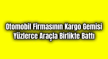 Kargo Gemisi Yüzlerce Araçla Birlikte Battı